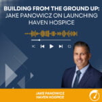 Building from the ground up - jake panowicz on launching haven hospice